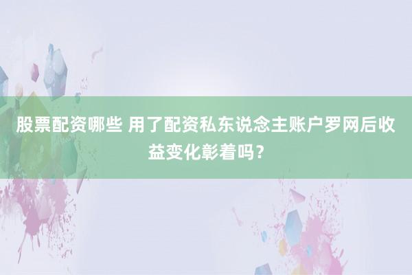 股票配资哪些 用了配资私东说念主账户罗网后收益变化彰着吗?