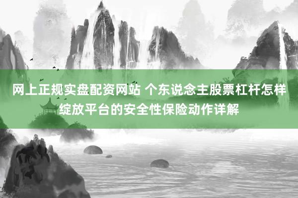 网上正规实盘配资网站 个东说念主股票杠杆怎样绽放平台的安全性保险动作详解