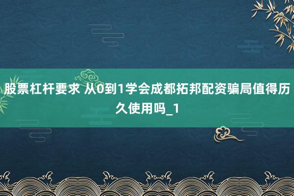 股票杠杆要求 从0到1学会成都拓邦配资骗局值得历久使用吗_1