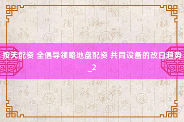 按天配资 全倡导领略地盘配资 共同设备的改日趋势_2