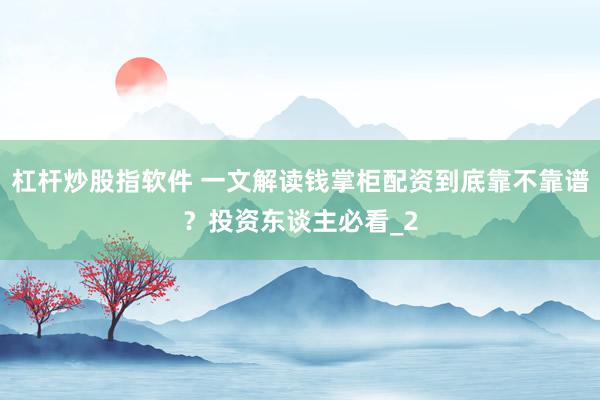 杠杆炒股指软件 一文解读钱掌柜配资到底靠不靠谱？投资东谈主必看_2