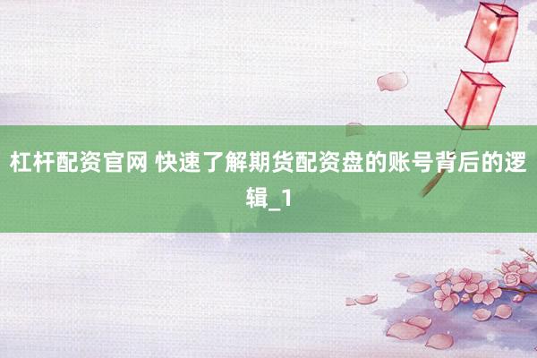 杠杆配资官网 快速了解期货配资盘的账号背后的逻辑_1