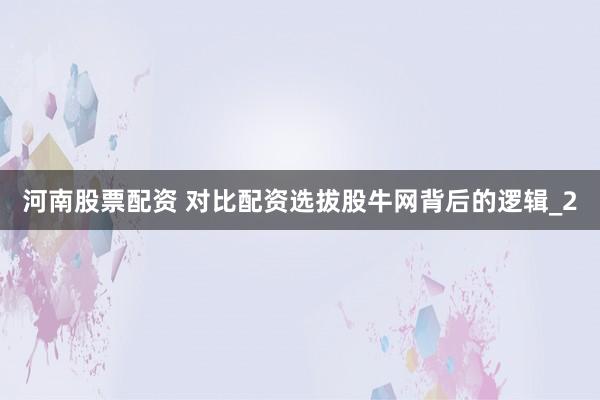 河南股票配资 对比配资选拔股牛网背后的逻辑_2